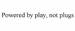 POWERED BY PLAY, NOT PLUGS