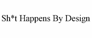 SH*T HAPPENS BY DESIGN