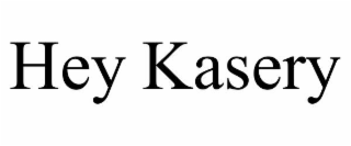 HEY KASERY