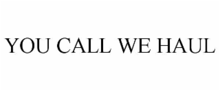 YOU CALL WE HAUL