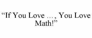 IF YOU LOVE ..., YOU LOVE MATH!