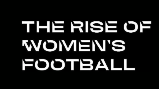 THE RISE OF WOMEN'S FOOTBALL