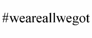 #WEAREALLWEGOT
