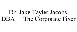 DR. JAKE TAYLER JACOBS, DBA ~  THE CORPORATE FIXER