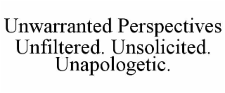 UNWARRANTED PERSPECTIVES UNFILTERED. UNSOLICITED. UNAPOLOGETIC.