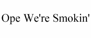 OPE WE'RE SMOKIN'
