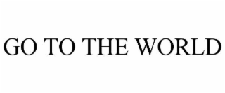 GO TO THE WORLD