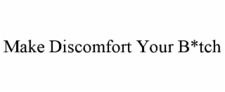 MAKE DISCOMFORT YOUR B*TCH