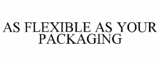 AS FLEXIBLE AS YOUR PACKAGING