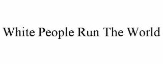 WHITE PEOPLE RUN THE WORLD