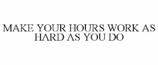 MAKE YOUR HOURS WORK AS HARD AS YOU DO