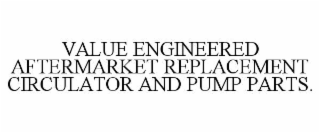 VALUE ENGINEERED AFTERMARKET REPLACEMENT CIRCULATOR AND PUMP PARTS.