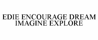 EDIE ENCOURAGE DREAM IMAGINE EXPLORE