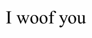 I WOOF YOU