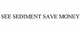 SEE SEDIMENT SAVE MONEY