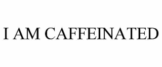 I AM CAFFEINATED