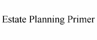 ESTATE PLANNING PRIMER