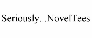 SERIOUSLY...NOVELTEES