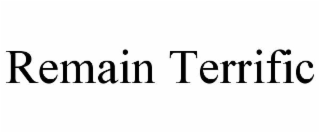 REMAIN TERRIFIC
