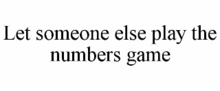 LET SOMEONE ELSE PLAY THE NUMBERS GAME