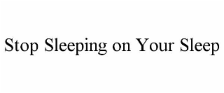 STOP SLEEPING ON YOUR SLEEP