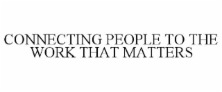 CONNECTING PEOPLE TO THE WORK THAT MATTERS