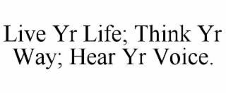 LIVE YR LIFE; THINK YR WAY; HEAR YR VOICE.
