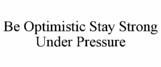 BE OPTIMISTIC STAY STRONG UNDER PRESSURE