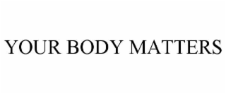 YOUR BODY MATTERS