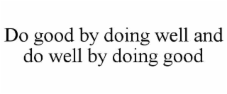 DO GOOD BY DOING WELL AND DO WELL BY DOING GOOD