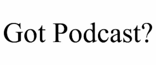 GOT PODCAST?