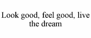 LOOK GOOD, FEEL GOOD, LIVE THE DREAM