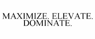 MAXIMIZE. ELEVATE. DOMINATE.