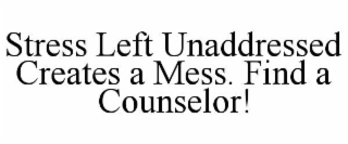 STRESS LEFT UNADDRESSED CREATES A MESS. FIND A COUNSELOR!