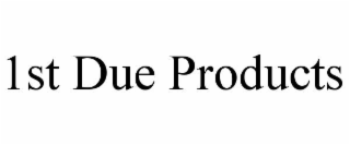 1ST DUE PRODUCTS