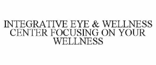 INTEGRATIVE EYE & WELLNESS CENTER FOCUSING ON YOUR WELLNESS