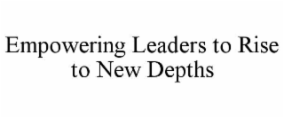 EMPOWERING LEADERS TO RISE TO NEW DEPTHS