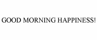 GOOD MORNING HAPPINESS!