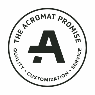 A THE ACROMAT PROMISE QUALITY. CUSTOMIZATION. SERVICE