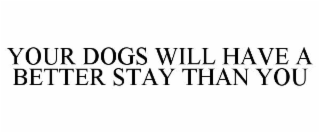 YOUR DOGS WILL HAVE A BETTER STAY THAN YOU