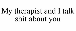 MY THERAPIST AND I TALK SHIT ABOUT YOU