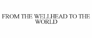 FROM THE WELLHEAD TO THE WORLD