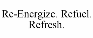 RE-ENERGIZE. REFUEL. REFRESH.
