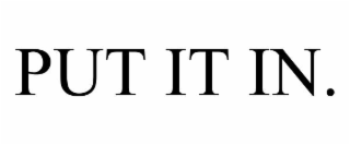 PUT IT IN.