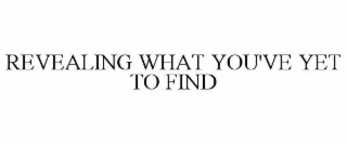 REVEALING WHAT YOU'VE YET TO FIND