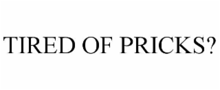 TIRED OF PRICKS?