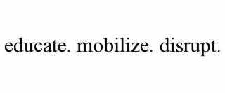 EDUCATE. MOBILIZE. DISRUPT.