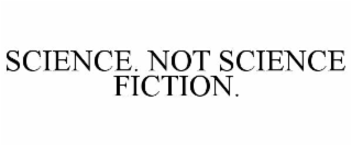 SCIENCE. NOT SCIENCE FICTION.