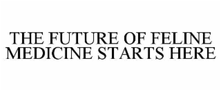 THE FUTURE OF FELINE MEDICINE STARTS HERE