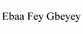 EBAA FEY GBEYEY